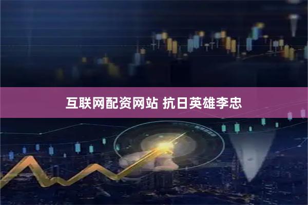 互联网配资网站 抗日英雄李忠