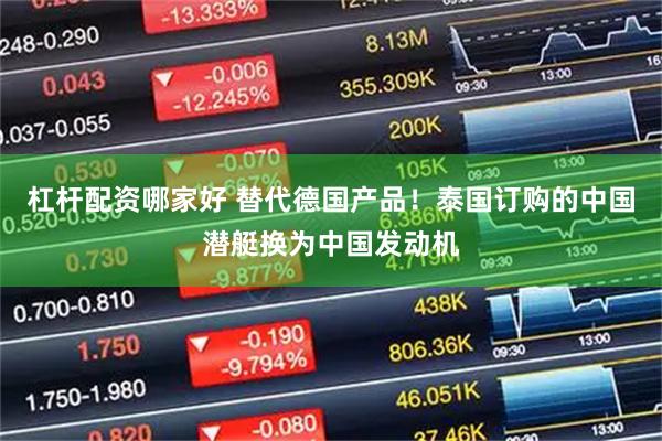 杠杆配资哪家好 替代德国产品！泰国订购的中国潜艇换为中国发动机
