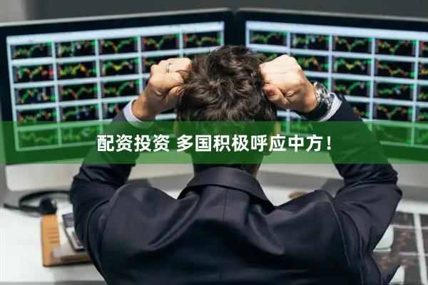 配资投资 多国积极呼应中方！